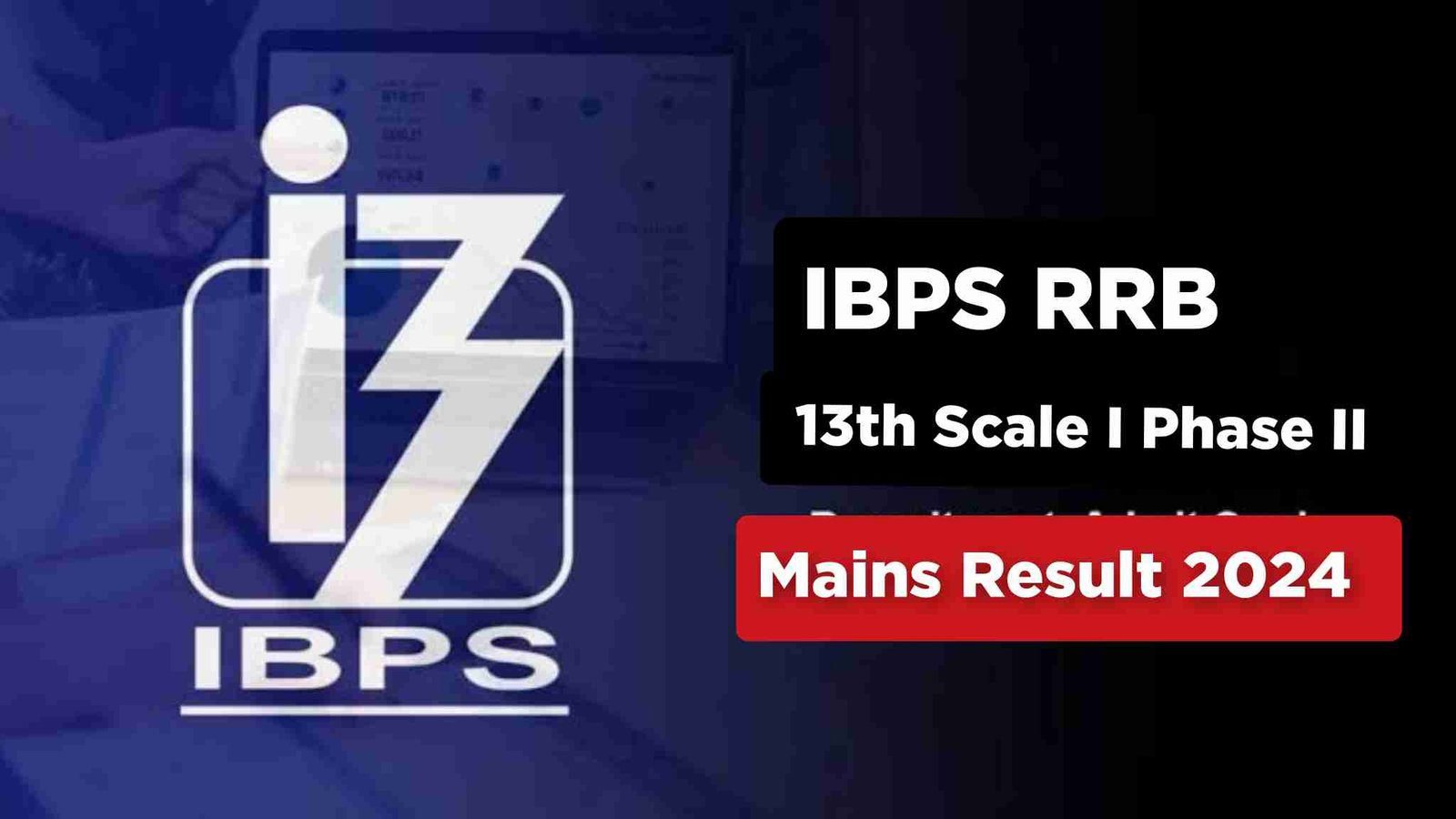 The IBPS RRB 13th Scale I Phase II Mains Result 2024